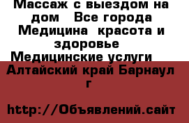 Массаж с выездом на дом - Все города Медицина, красота и здоровье » Медицинские услуги   . Алтайский край,Барнаул г.